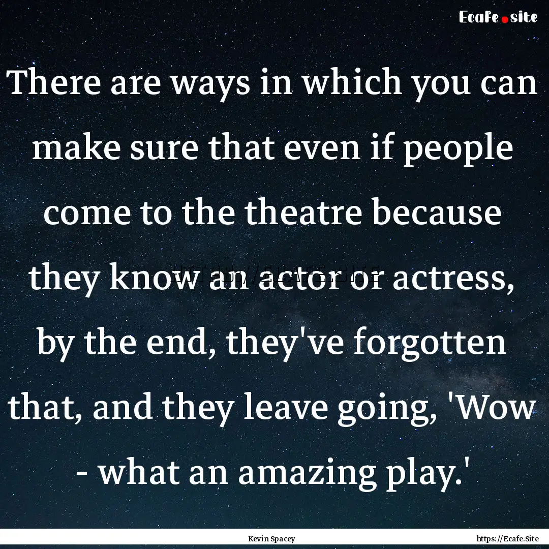 There are ways in which you can make sure.... : Quote by Kevin Spacey