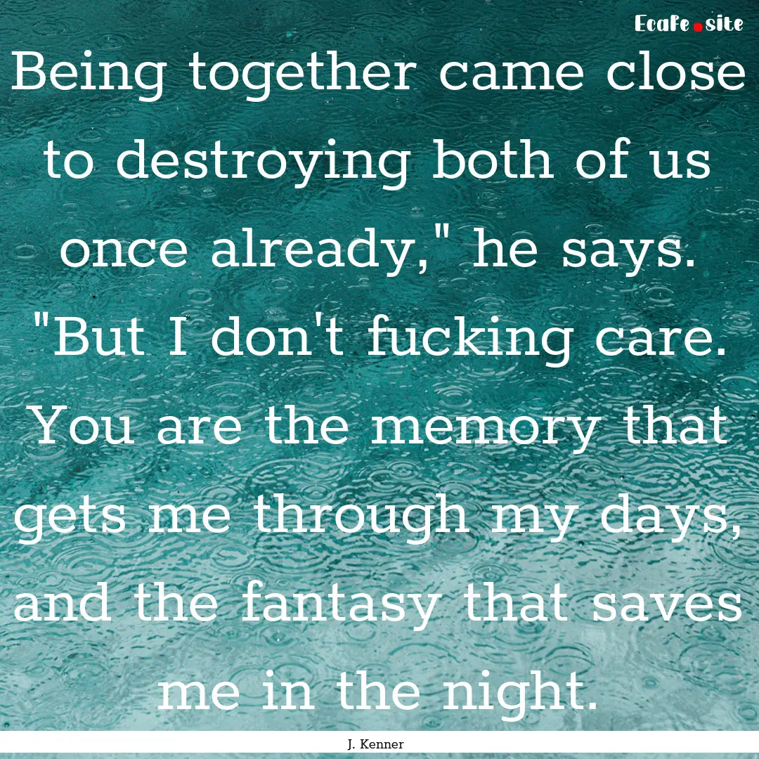 Being together came close to destroying both.... : Quote by J. Kenner