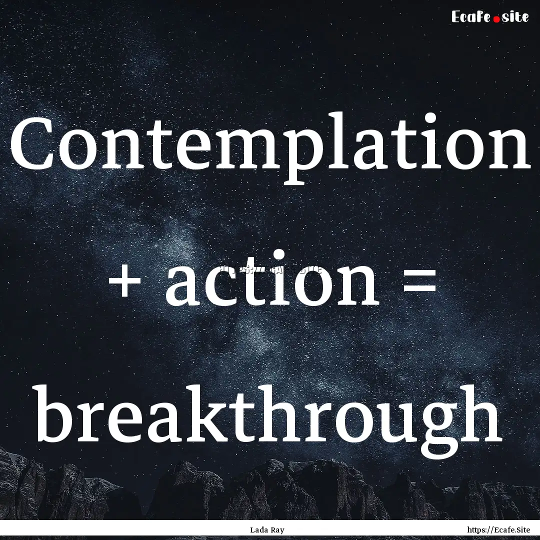 Contemplation + action = breakthrough : Quote by Lada Ray