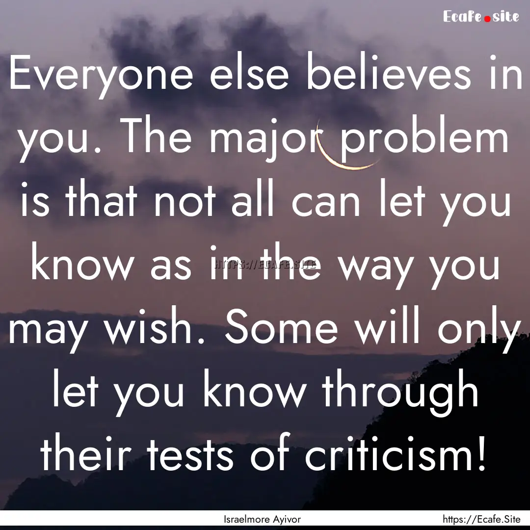 Everyone else believes in you. The major.... : Quote by Israelmore Ayivor