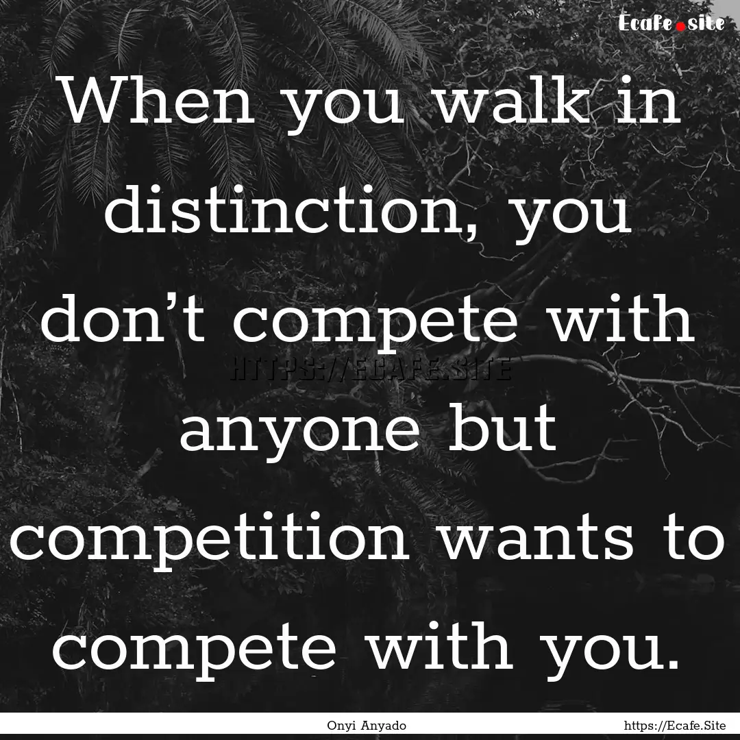 When you walk in distinction, you don’t.... : Quote by Onyi Anyado