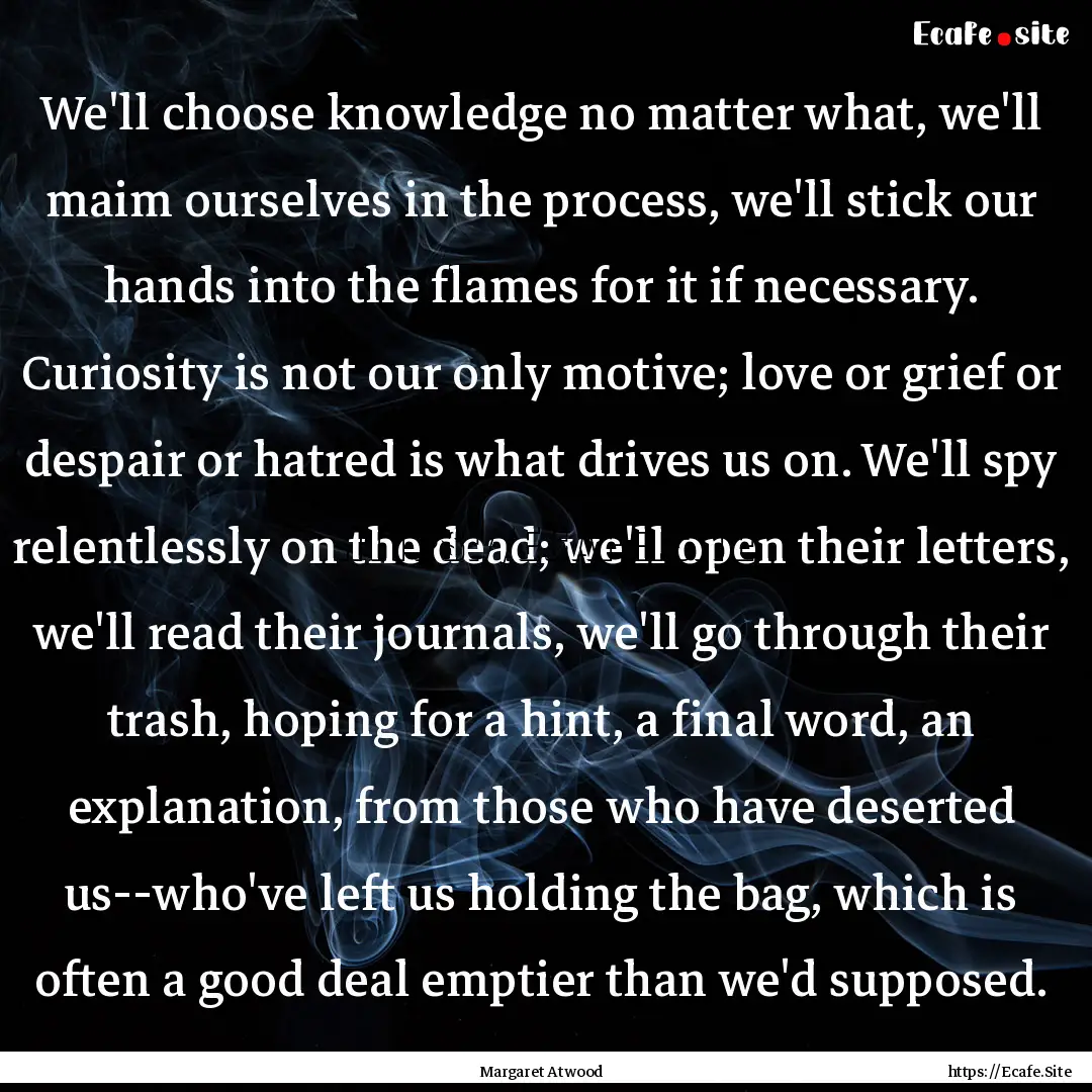 We'll choose knowledge no matter what, we'll.... : Quote by Margaret Atwood