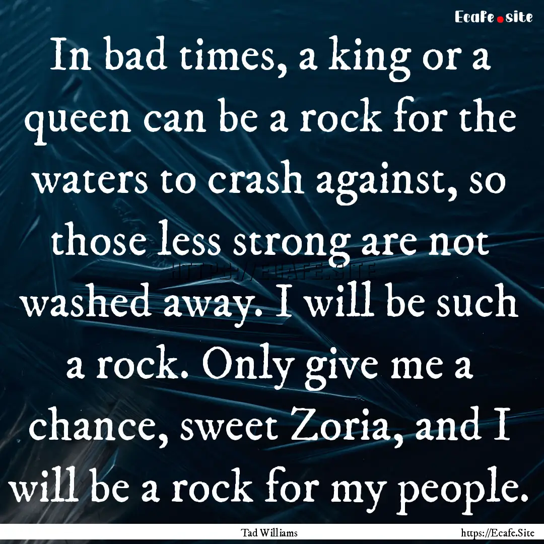 In bad times, a king or a queen can be a.... : Quote by Tad Williams