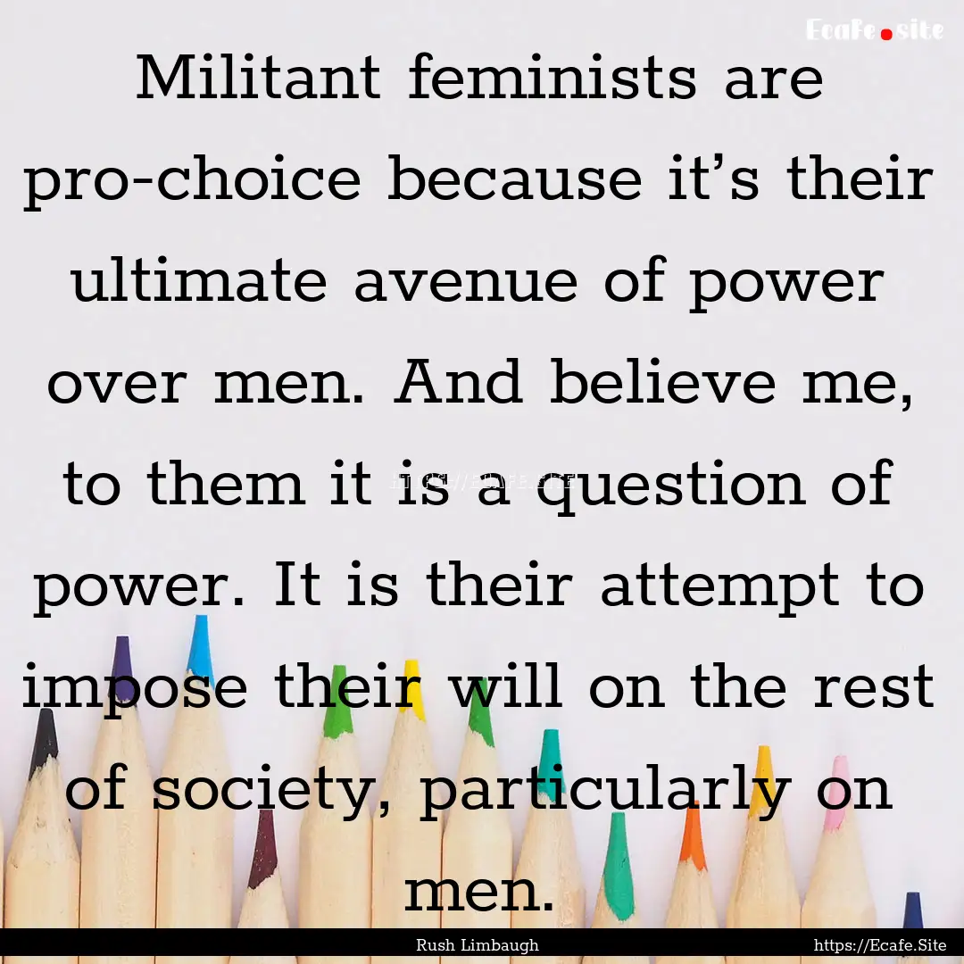 Militant feminists are pro‐choice because.... : Quote by Rush Limbaugh