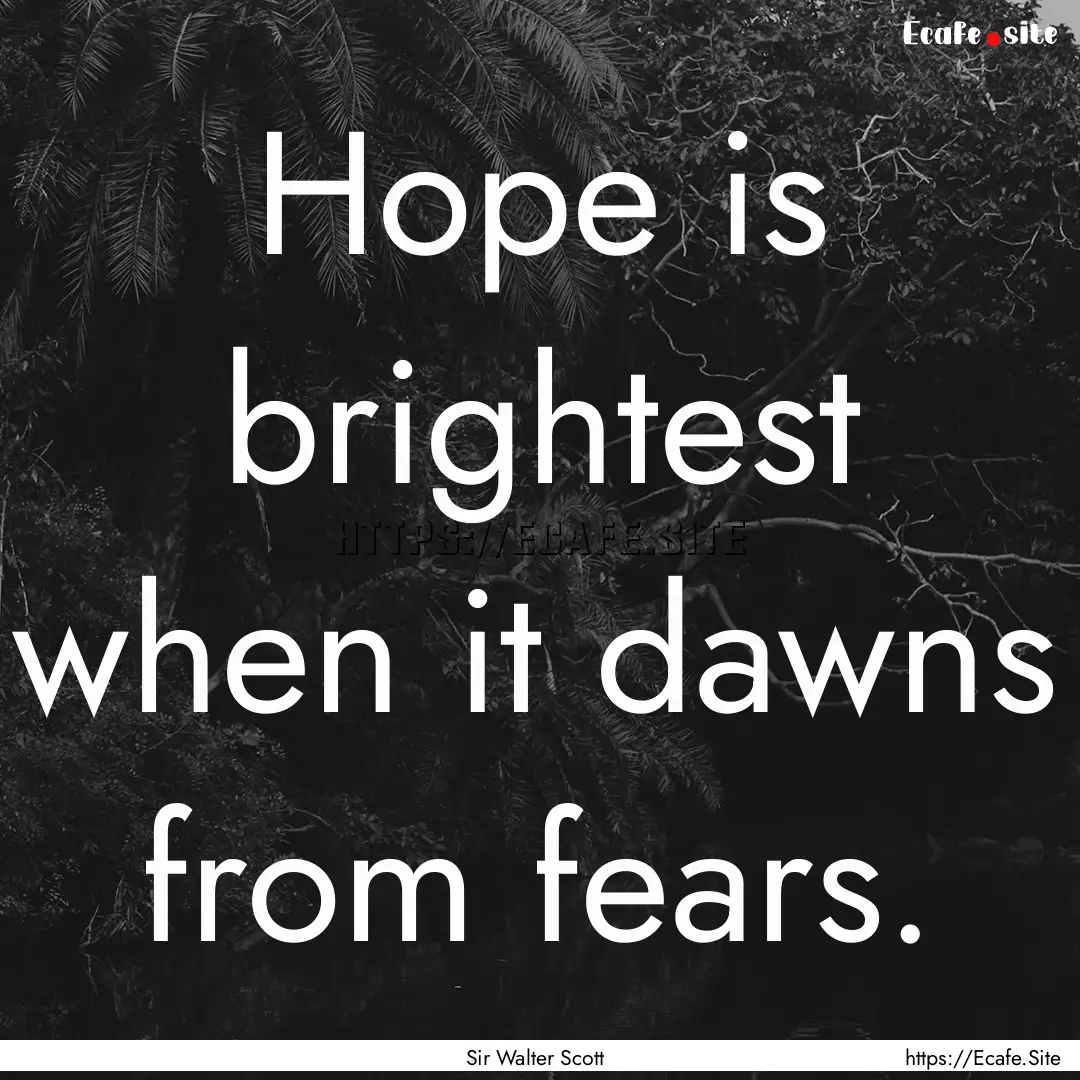 Hope is brightest when it dawns from fears..... : Quote by Sir Walter Scott