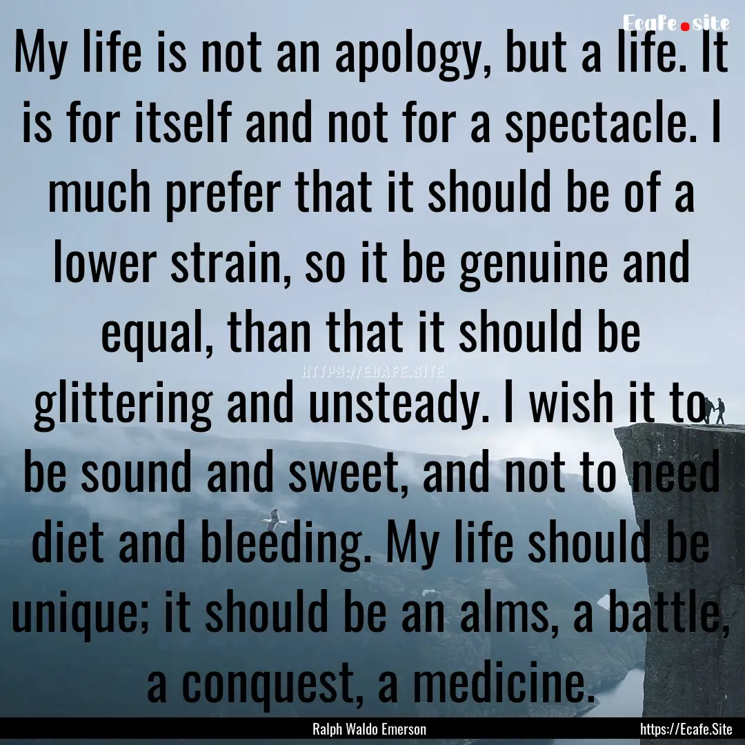 My life is not an apology, but a life. It.... : Quote by Ralph Waldo Emerson