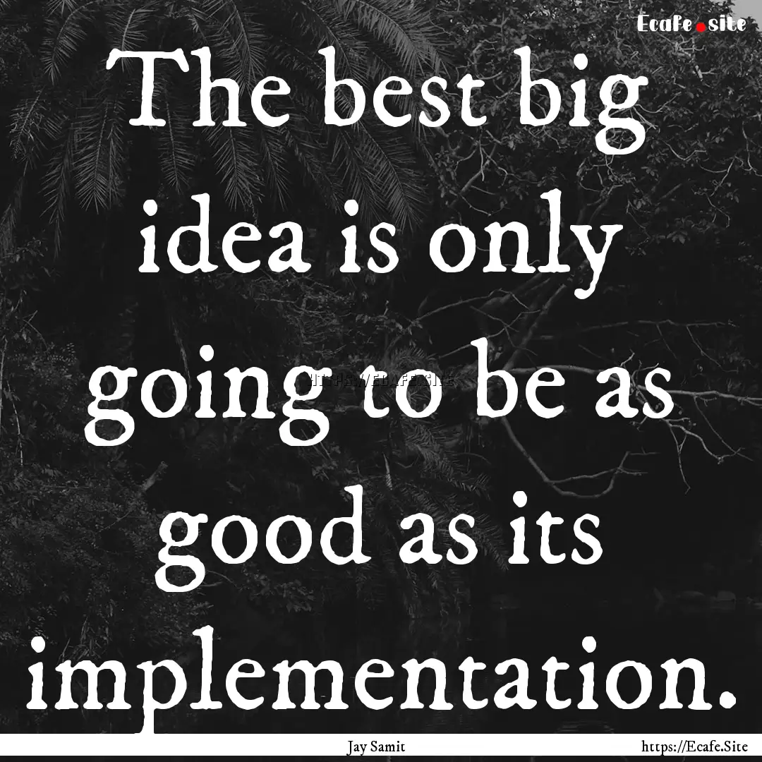 The best big idea is only going to be as.... : Quote by Jay Samit