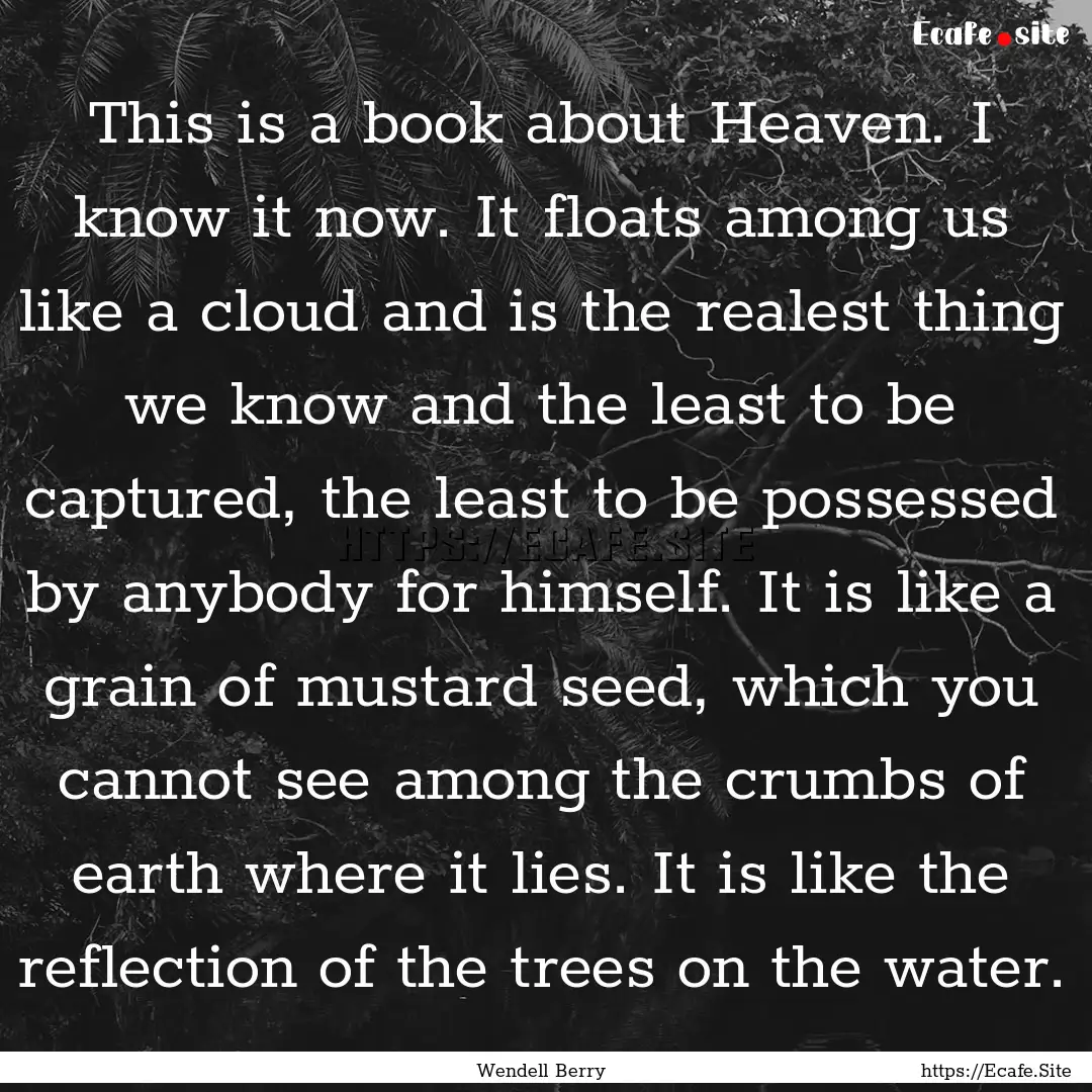 This is a book about Heaven. I know it now..... : Quote by Wendell Berry