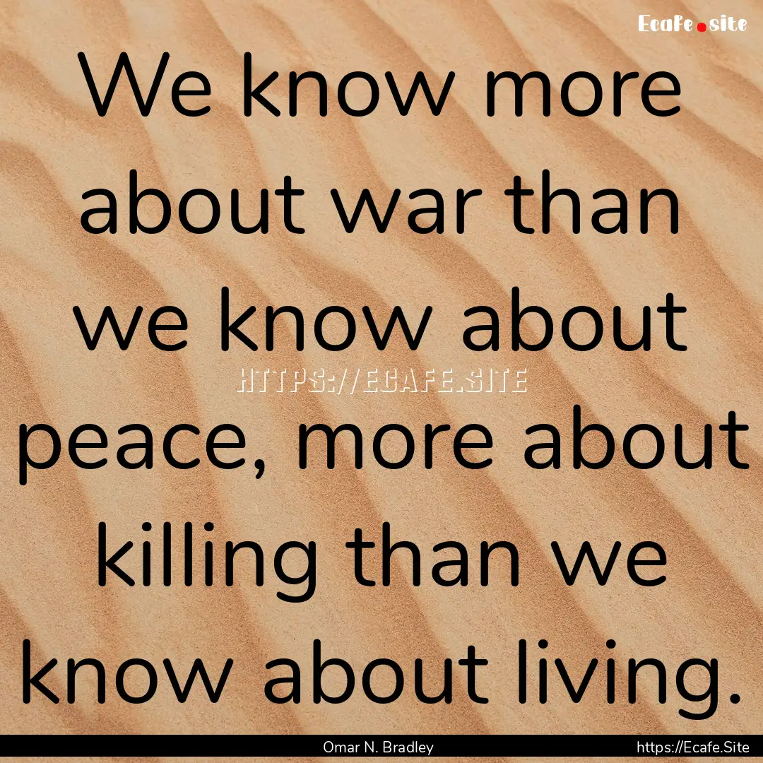 We know more about war than we know about.... : Quote by Omar N. Bradley