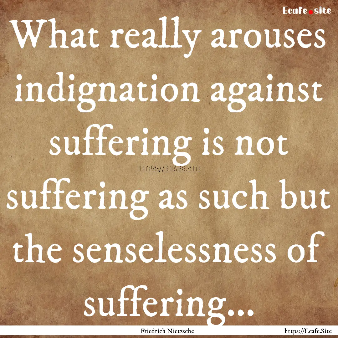 What really arouses indignation against suffering.... : Quote by Friedrich Nietzsche