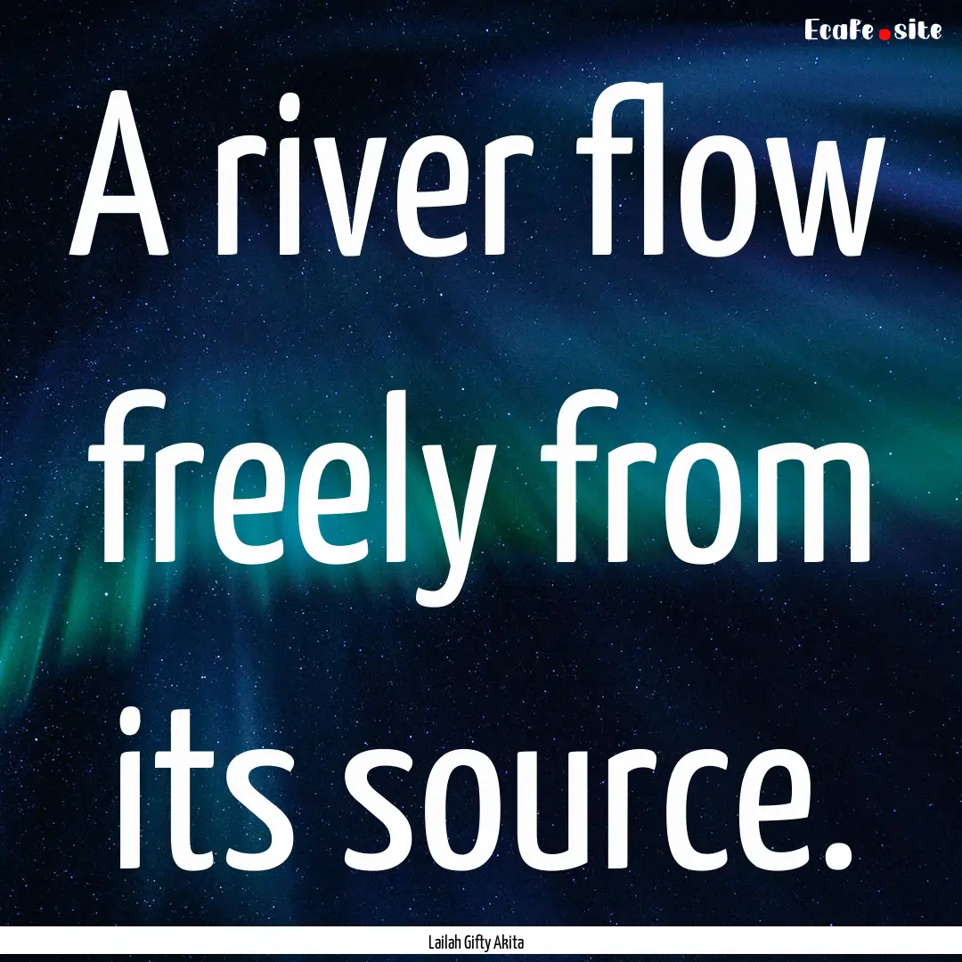 A river flow freely from its source. : Quote by Lailah Gifty Akita