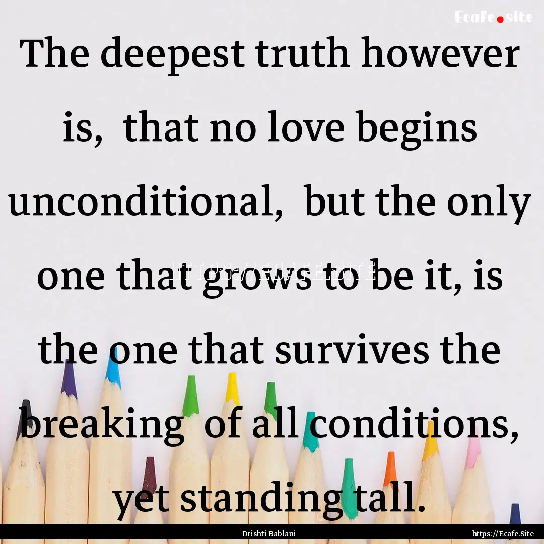 The deepest truth however is, that no love.... : Quote by Drishti Bablani