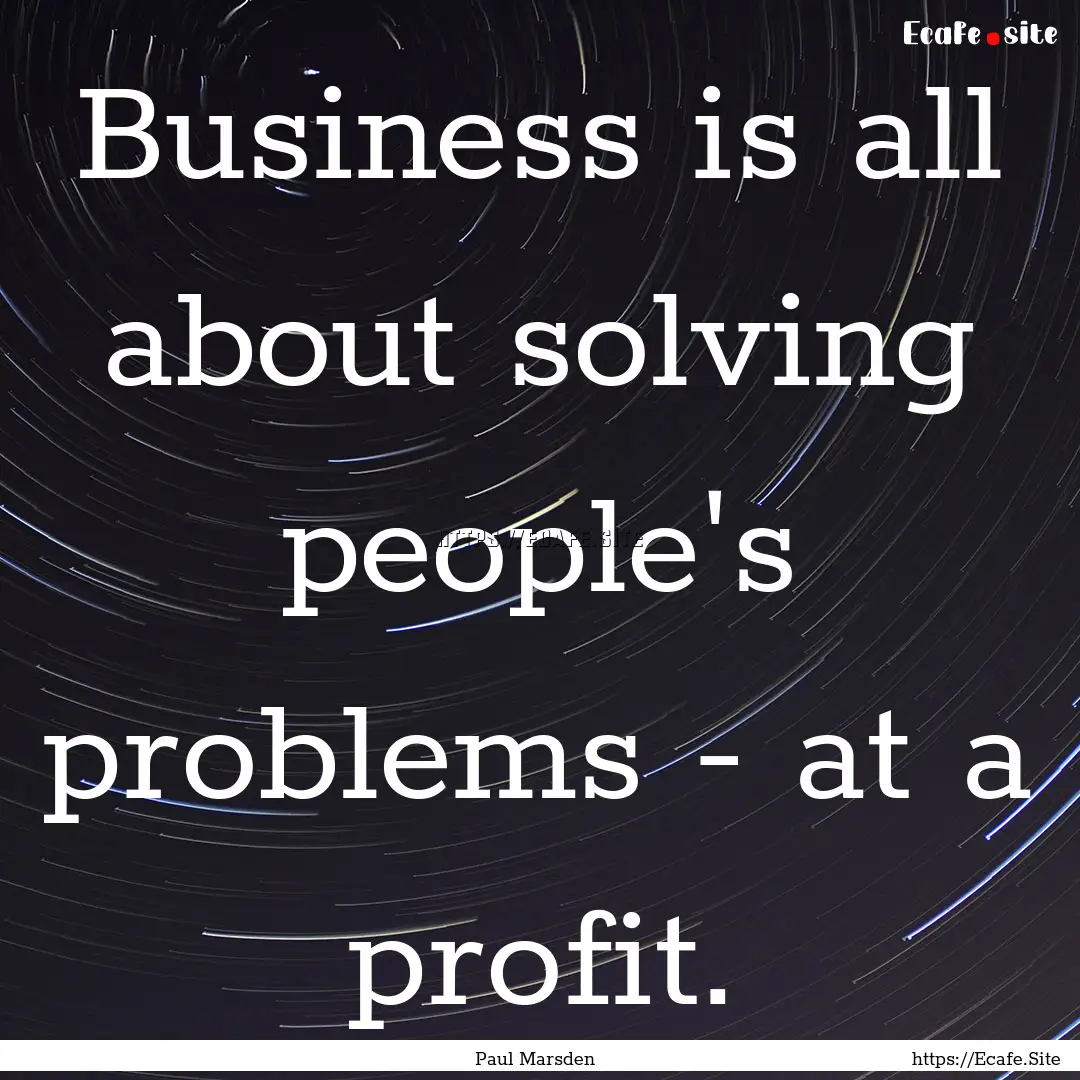 Business is all about solving people's problems.... : Quote by Paul Marsden