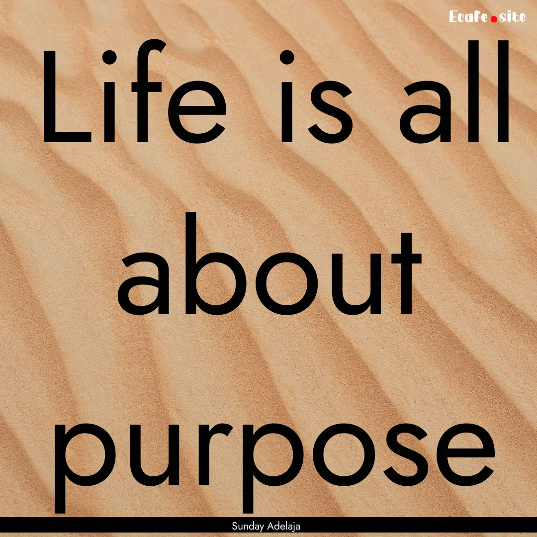 Life is all about purpose : Quote by Sunday Adelaja