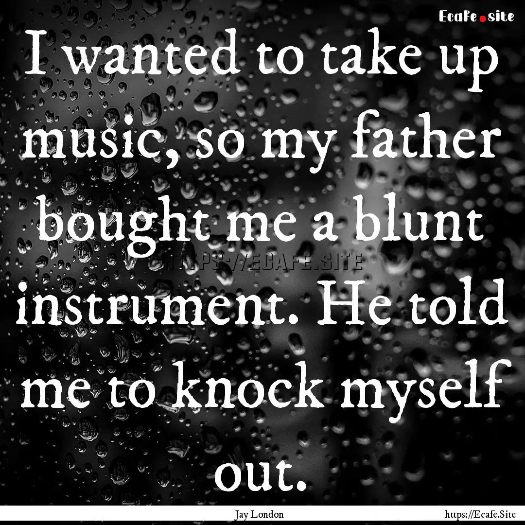 I wanted to take up music, so my father bought.... : Quote by Jay London