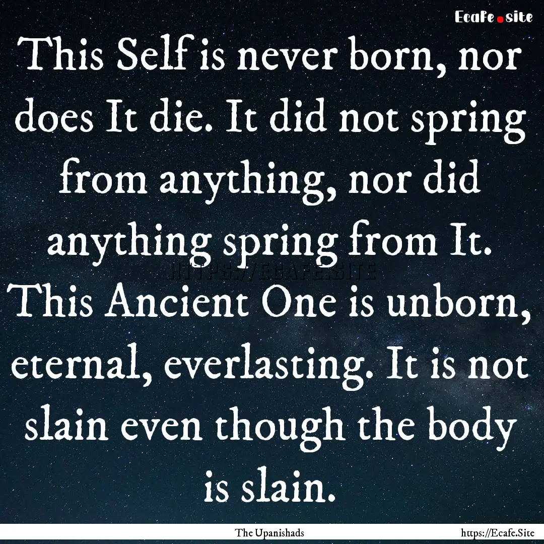 This Self is never born, nor does It die..... : Quote by The Upanishads