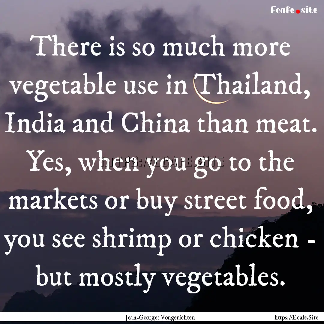 There is so much more vegetable use in Thailand,.... : Quote by Jean-Georges Vongerichten