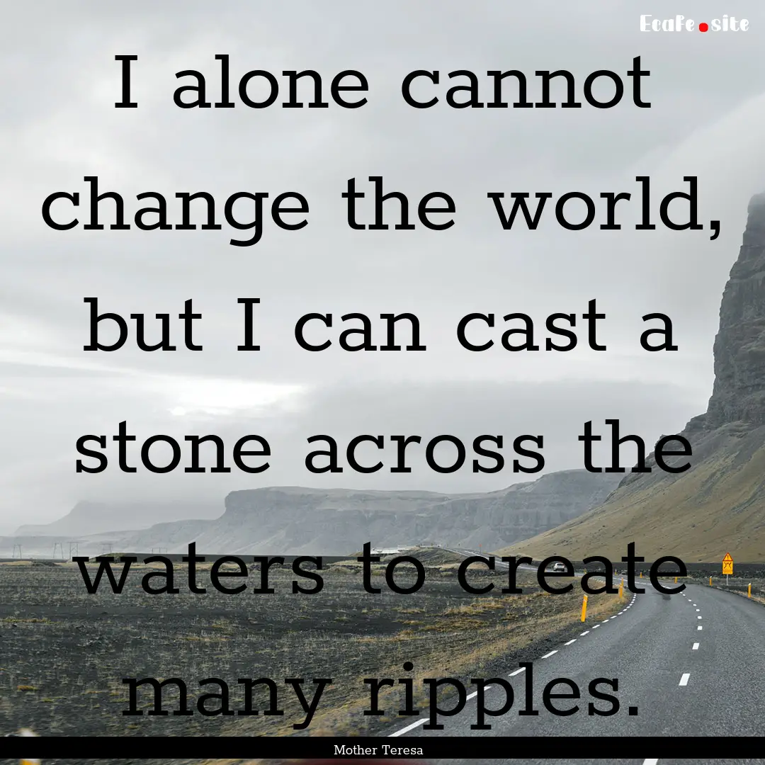 I alone cannot change the world, but I can.... : Quote by Mother Teresa