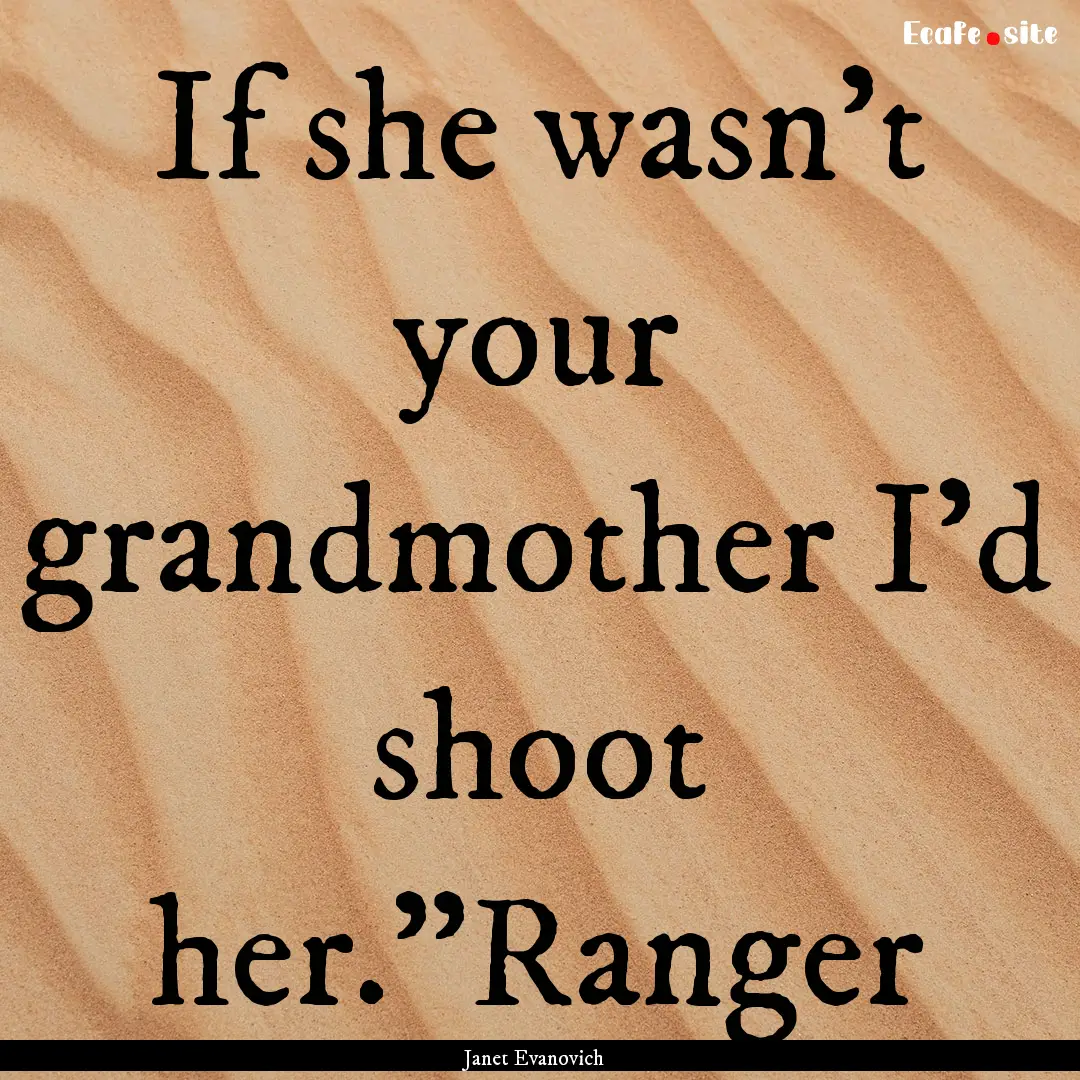 If she wasn't your grandmother I'd shoot.... : Quote by Janet Evanovich