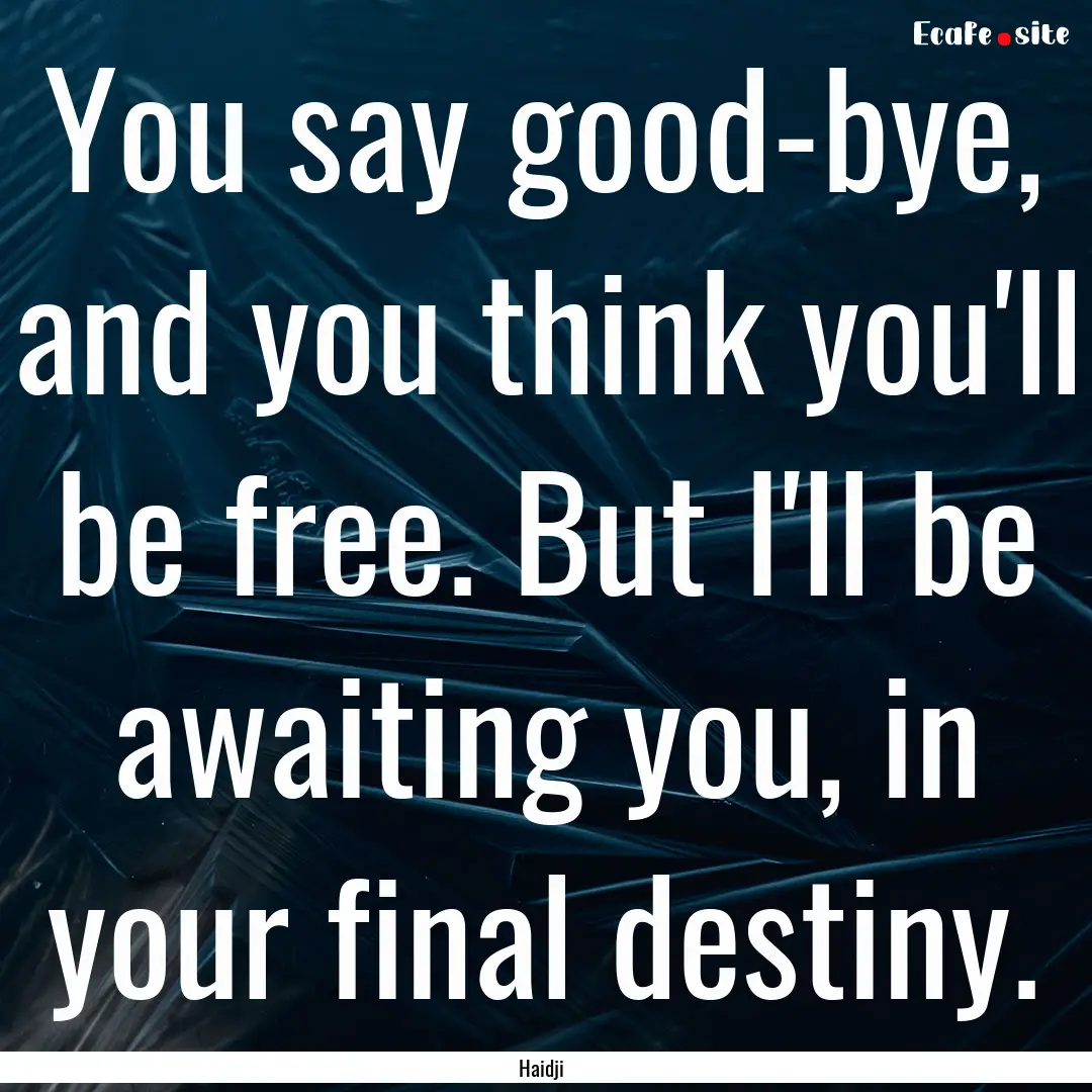 You say good-bye, and you think you'll be.... : Quote by Haidji