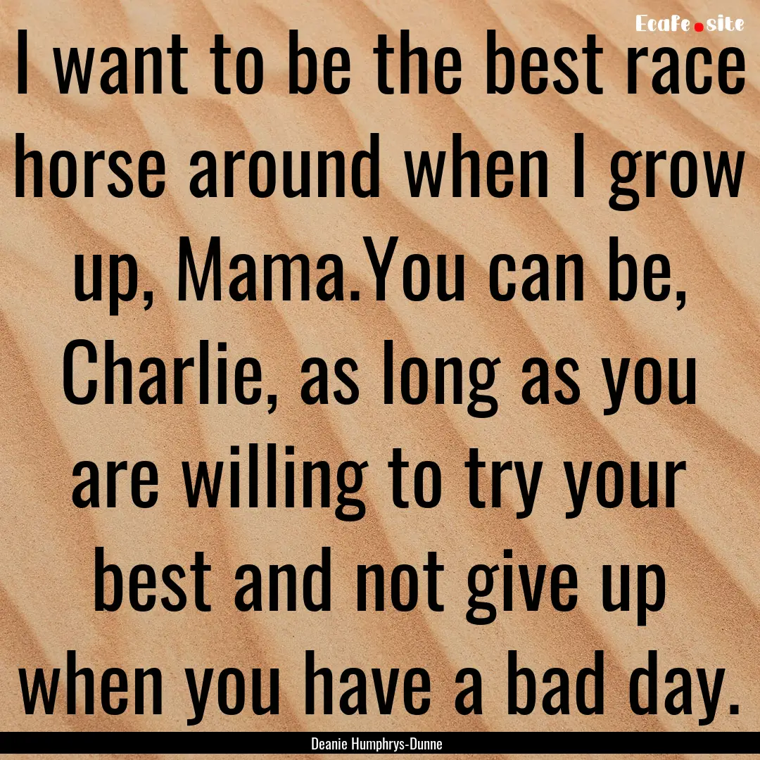 I want to be the best race horse around when.... : Quote by Deanie Humphrys-Dunne