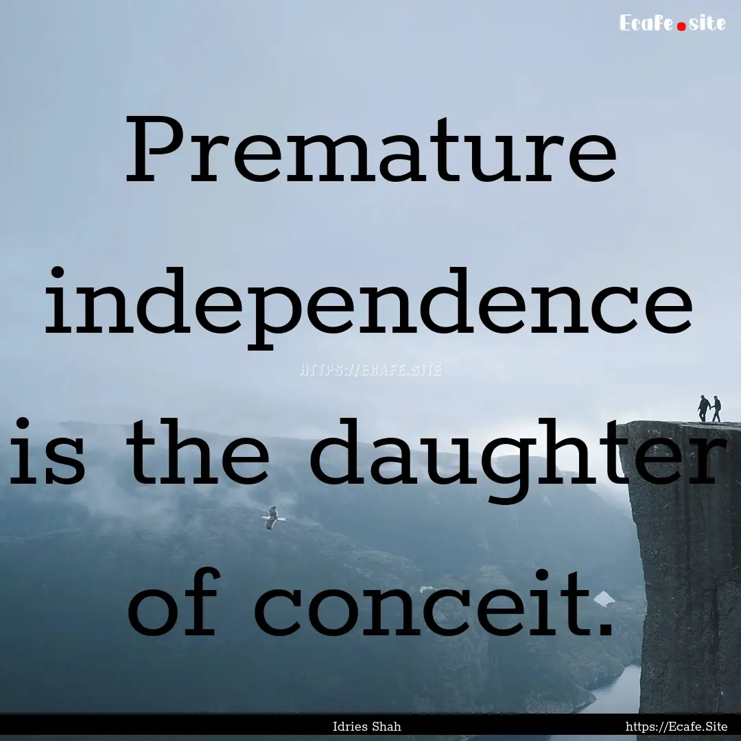 Premature independence is the daughter of.... : Quote by Idries Shah