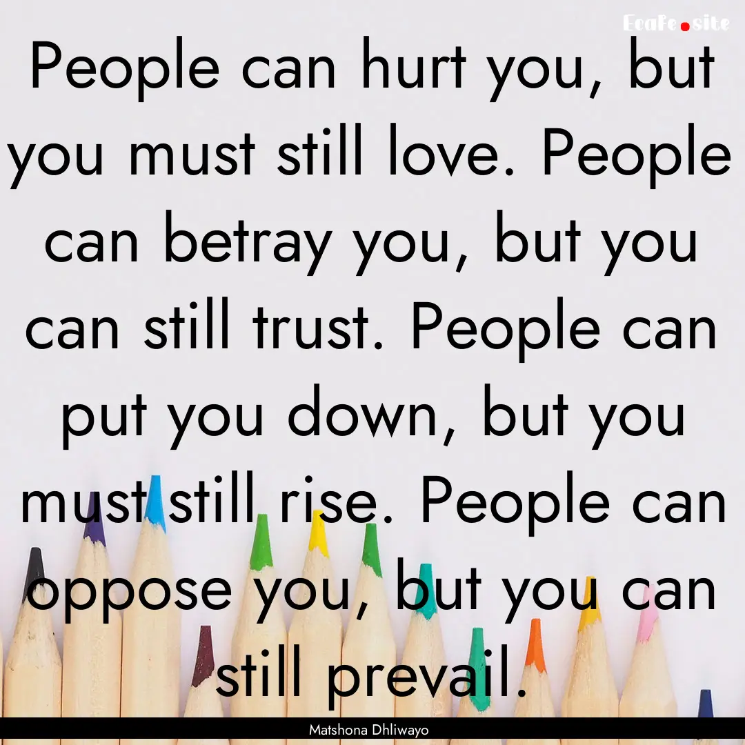 People can hurt you, but you must still love..... : Quote by Matshona Dhliwayo