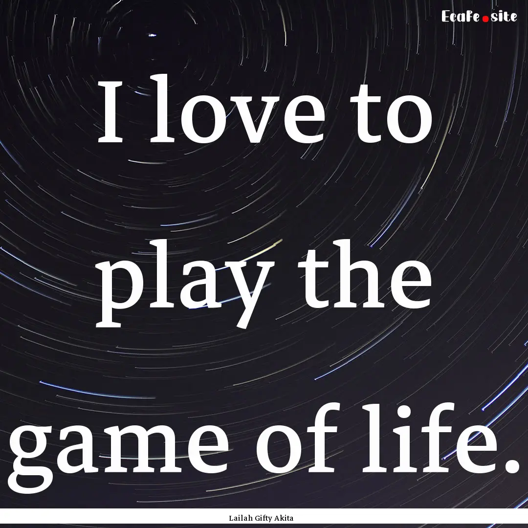 I love to play the game of life. : Quote by Lailah Gifty Akita