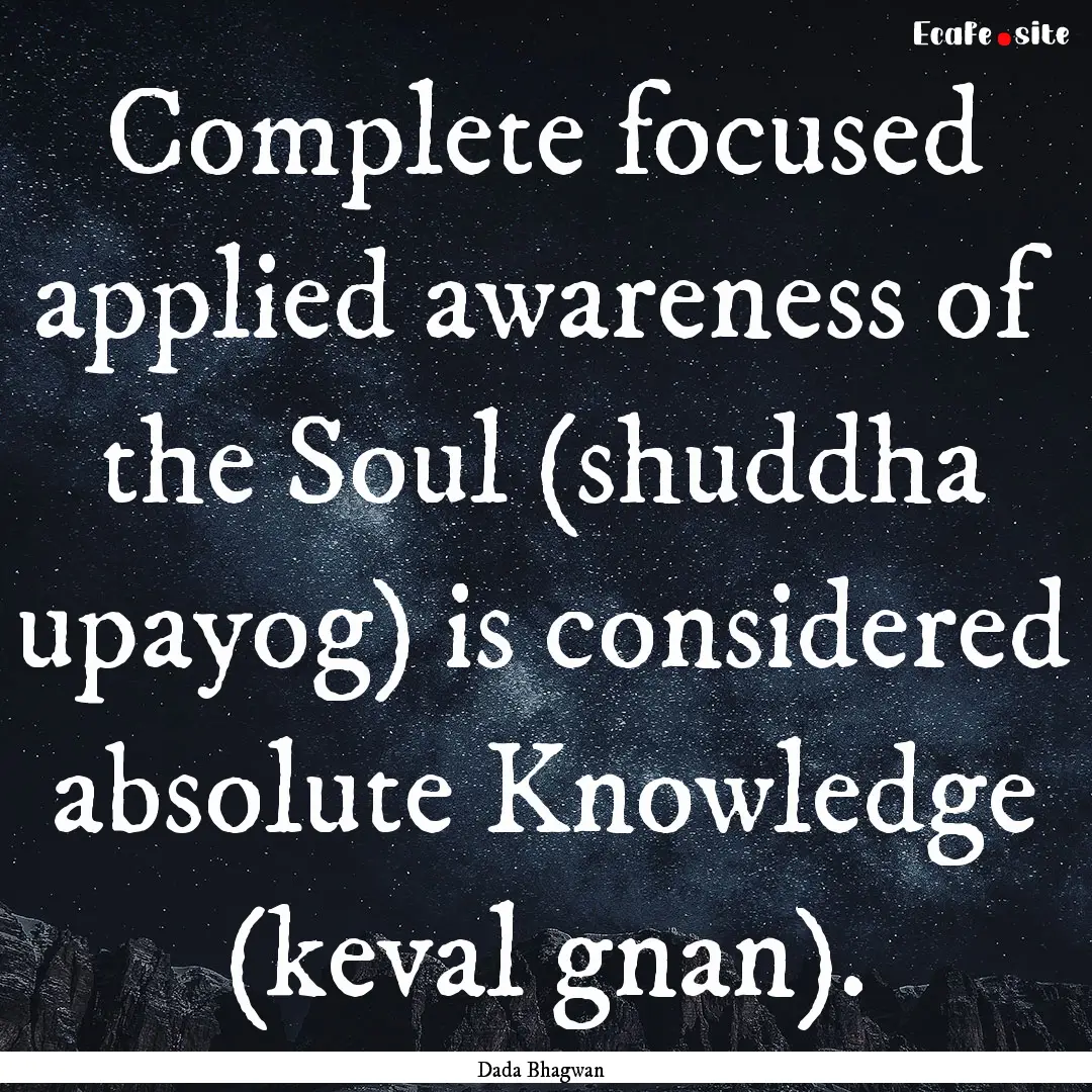 Complete focused applied awareness of the.... : Quote by Dada Bhagwan