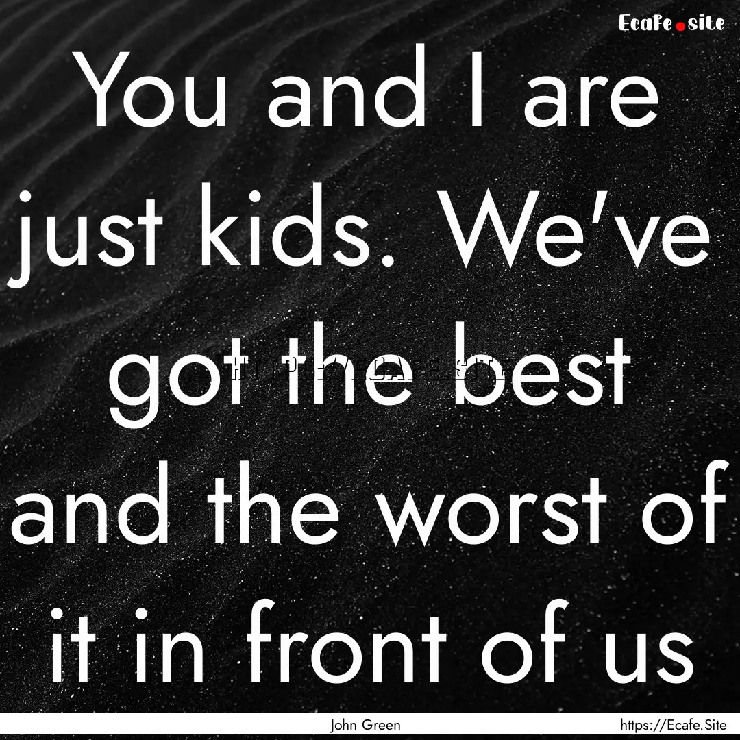 You and I are just kids. We've got the best.... : Quote by John Green