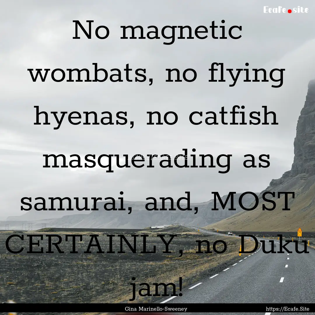 No magnetic wombats, no flying hyenas, no.... : Quote by Gina Marinello-Sweeney