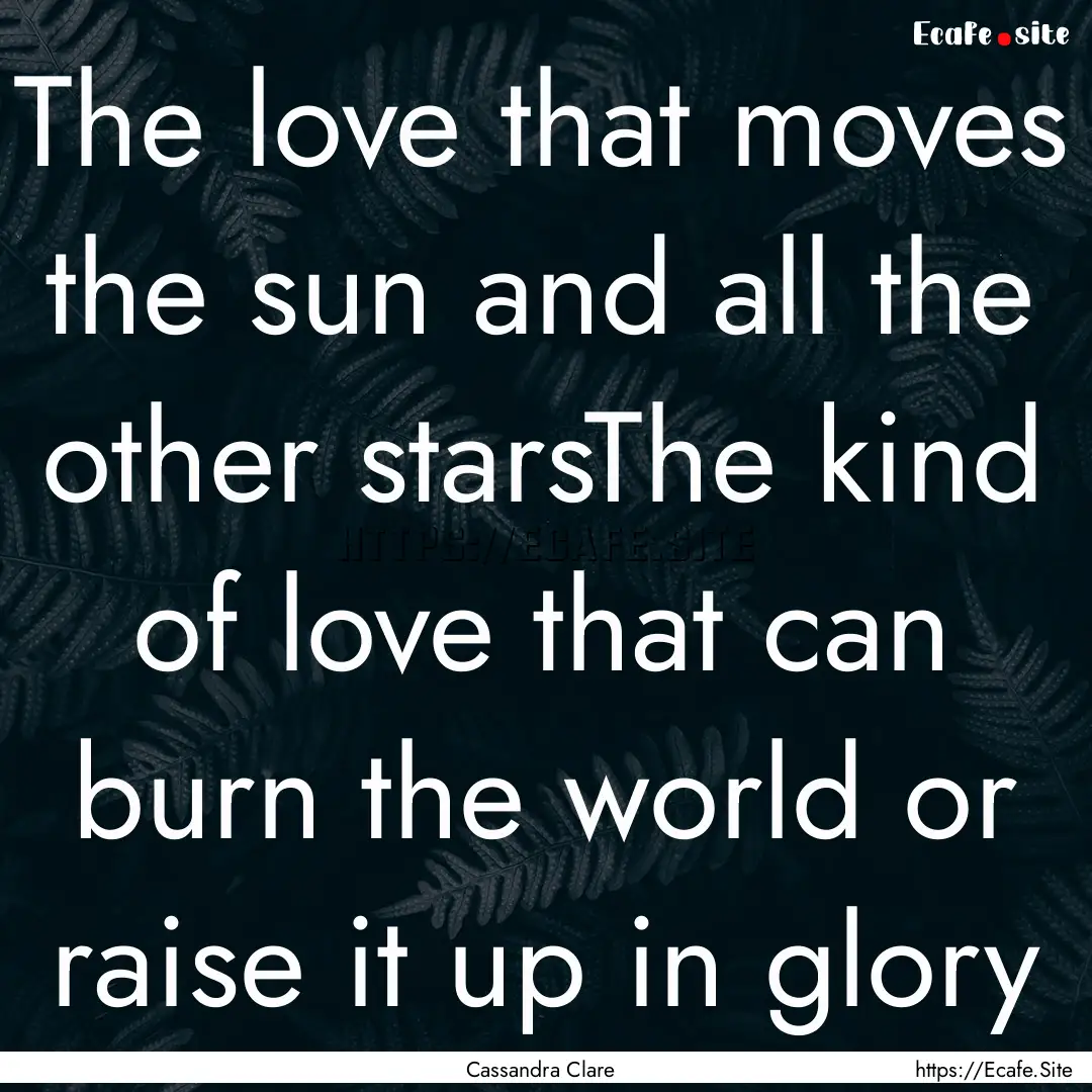 The love that moves the sun and all the other.... : Quote by Cassandra Clare