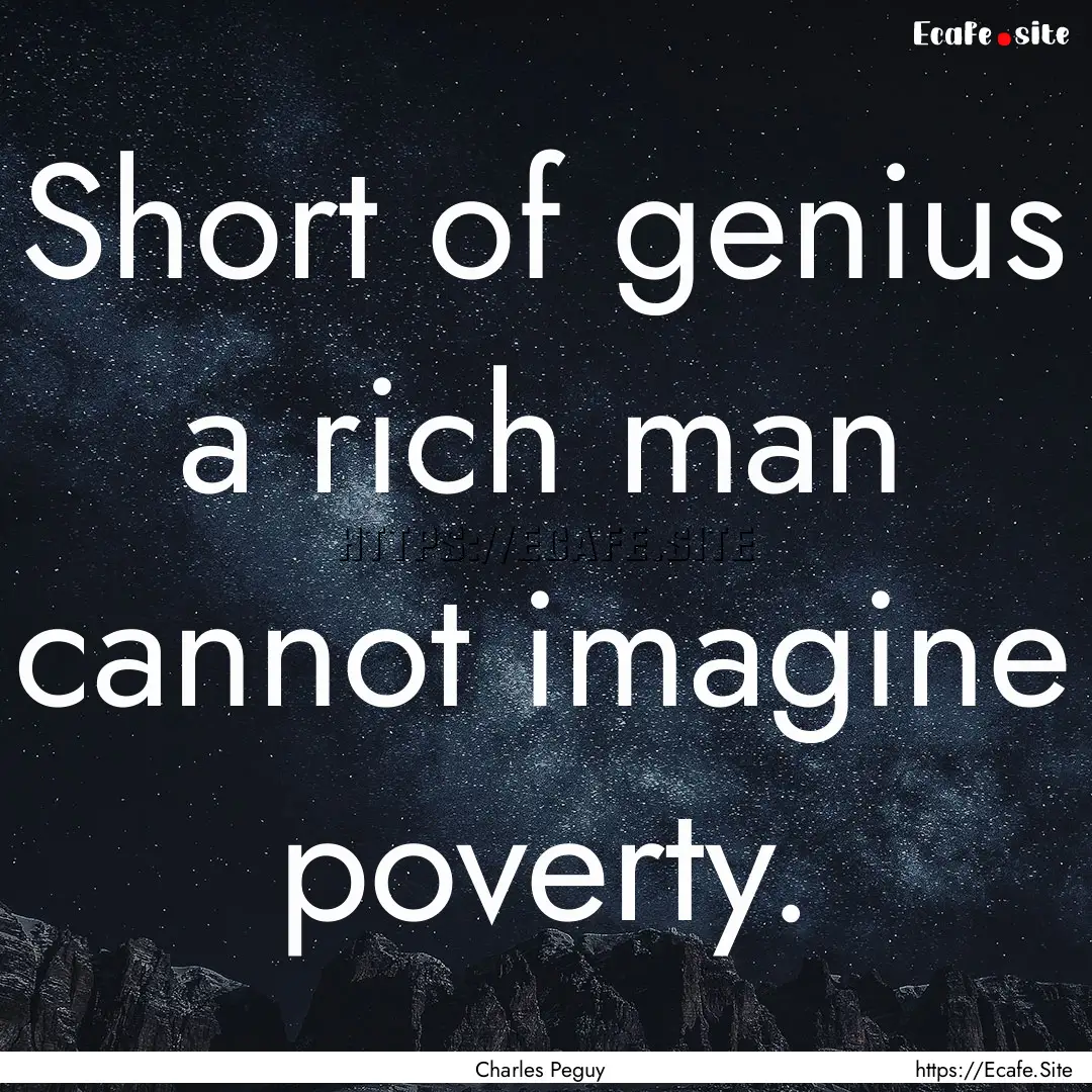 Short of genius a rich man cannot imagine.... : Quote by Charles Peguy