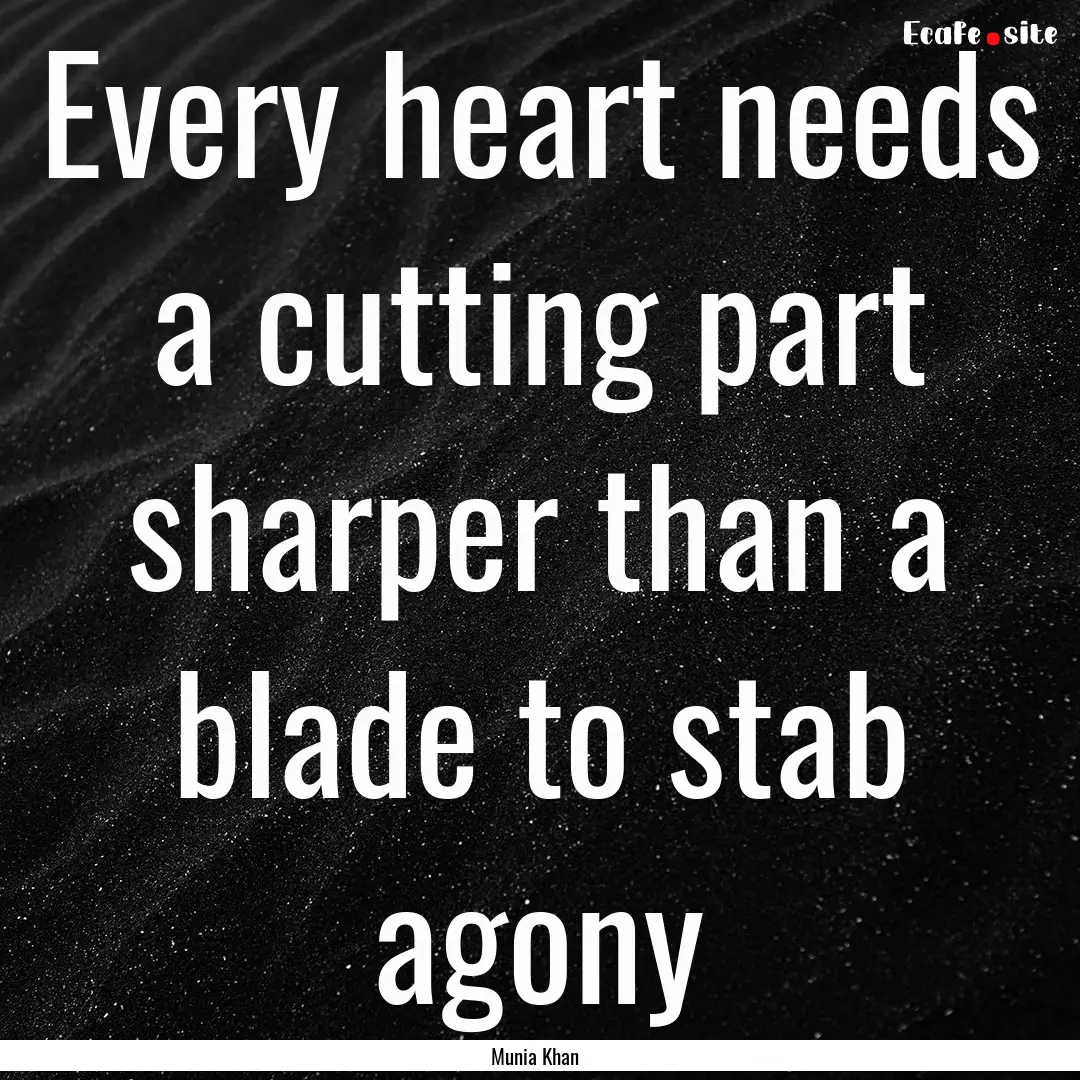 Every heart needs a cutting part sharper.... : Quote by Munia Khan