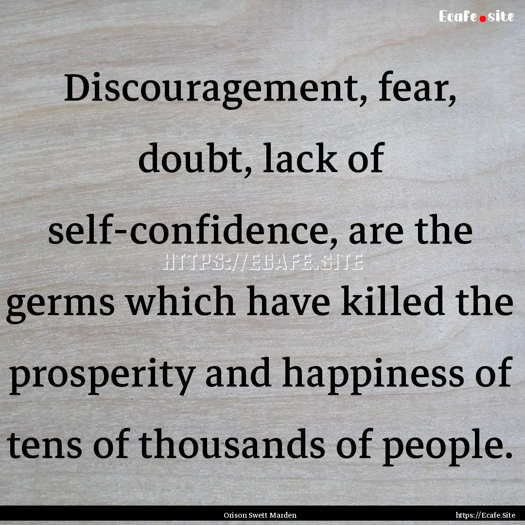 Discouragement, fear, doubt, lack of self-confidence,.... : Quote by Orison Swett Marden