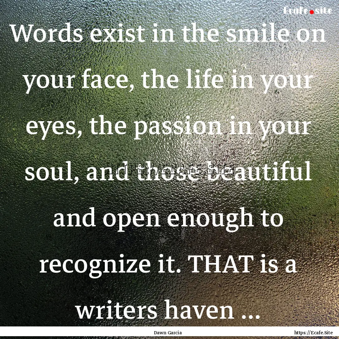 Words exist in the smile on your face, the.... : Quote by Dawn Garcia