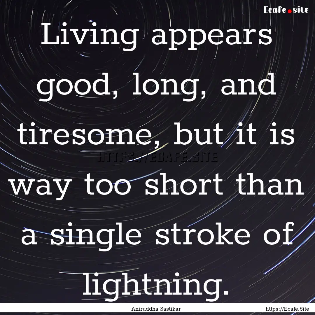 Living appears good, long, and tiresome,.... : Quote by Aniruddha Sastikar