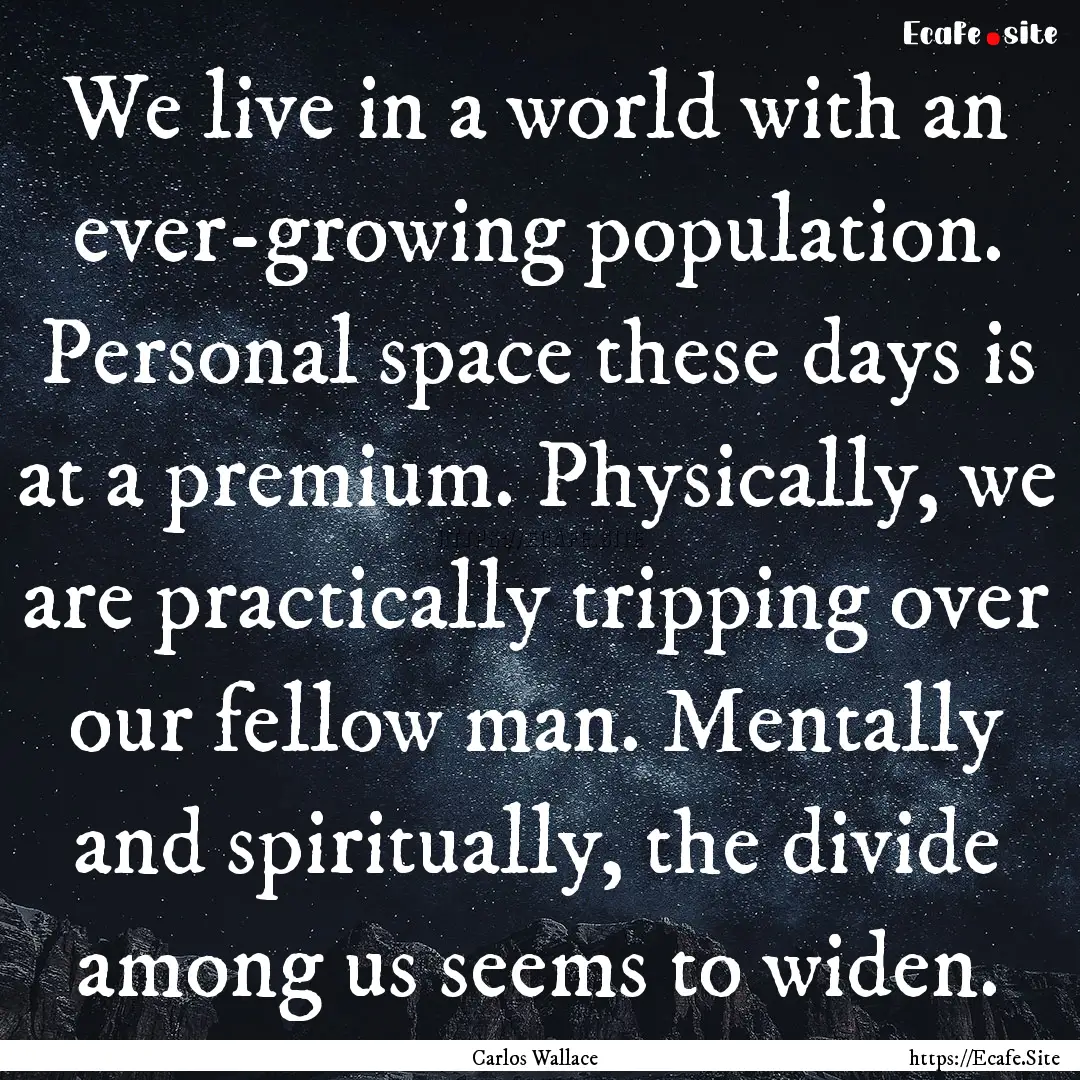 We live in a world with an ever-growing population..... : Quote by Carlos Wallace