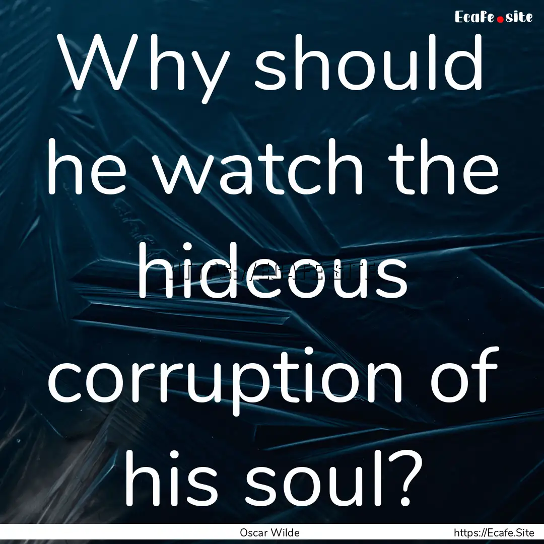 Why should he watch the hideous corruption.... : Quote by Oscar Wilde