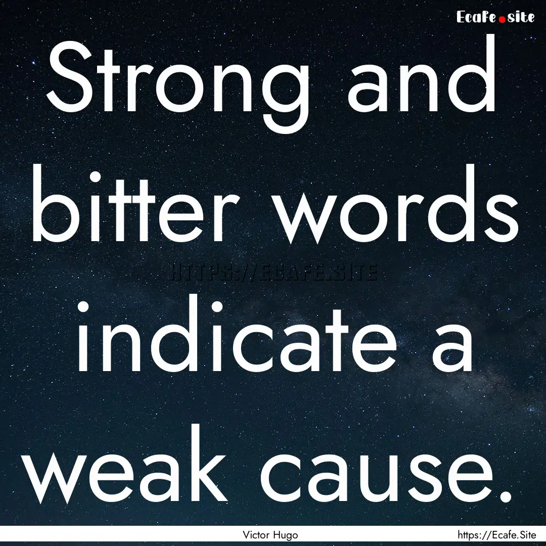 Strong and bitter words indicate a weak cause..... : Quote by Victor Hugo