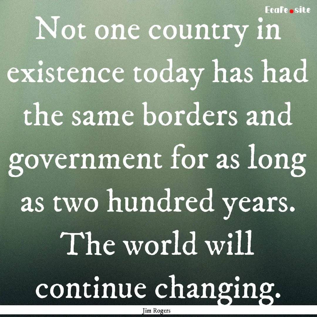 Not one country in existence today has had.... : Quote by Jim Rogers