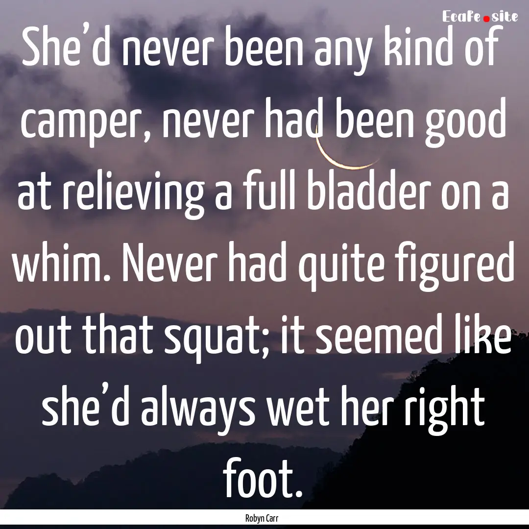 She’d never been any kind of camper, never.... : Quote by Robyn Carr