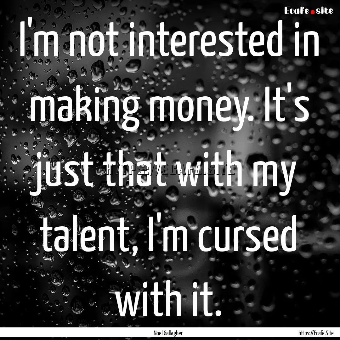 I'm not interested in making money. It's.... : Quote by Noel Gallagher