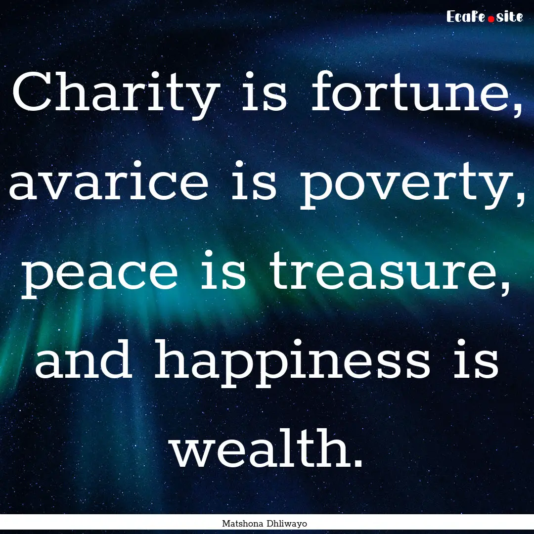 Charity is fortune, avarice is poverty, peace.... : Quote by Matshona Dhliwayo