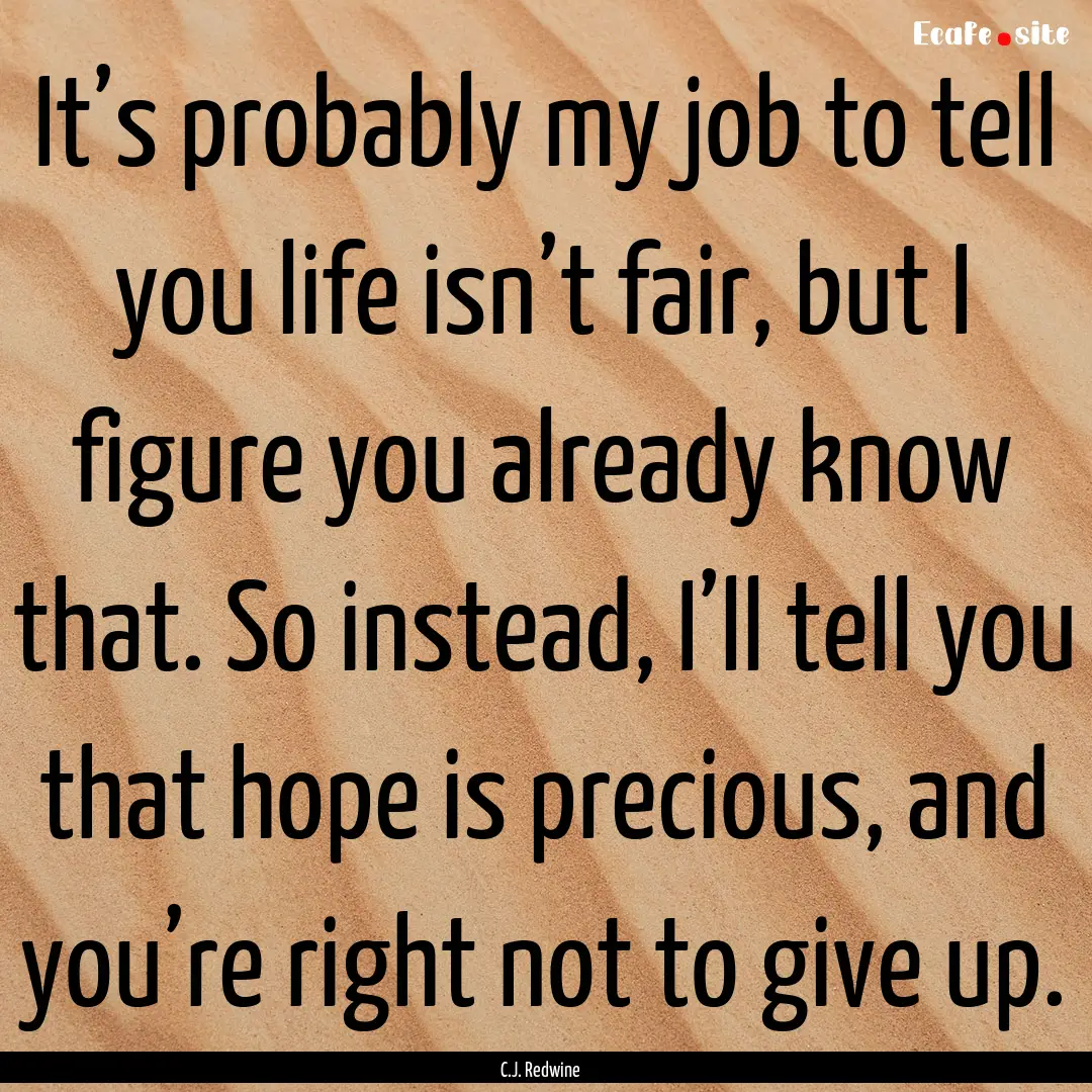 It’s probably my job to tell you life isn’t.... : Quote by C.J. Redwine