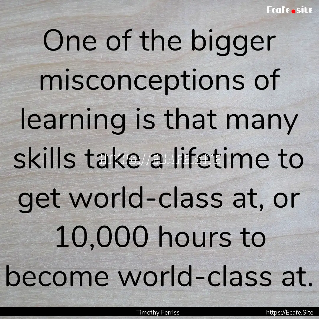 One of the bigger misconceptions of learning.... : Quote by Timothy Ferriss