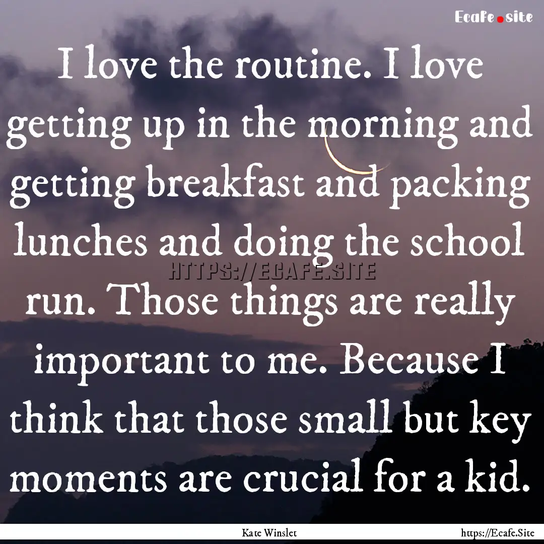 I love the routine. I love getting up in.... : Quote by Kate Winslet