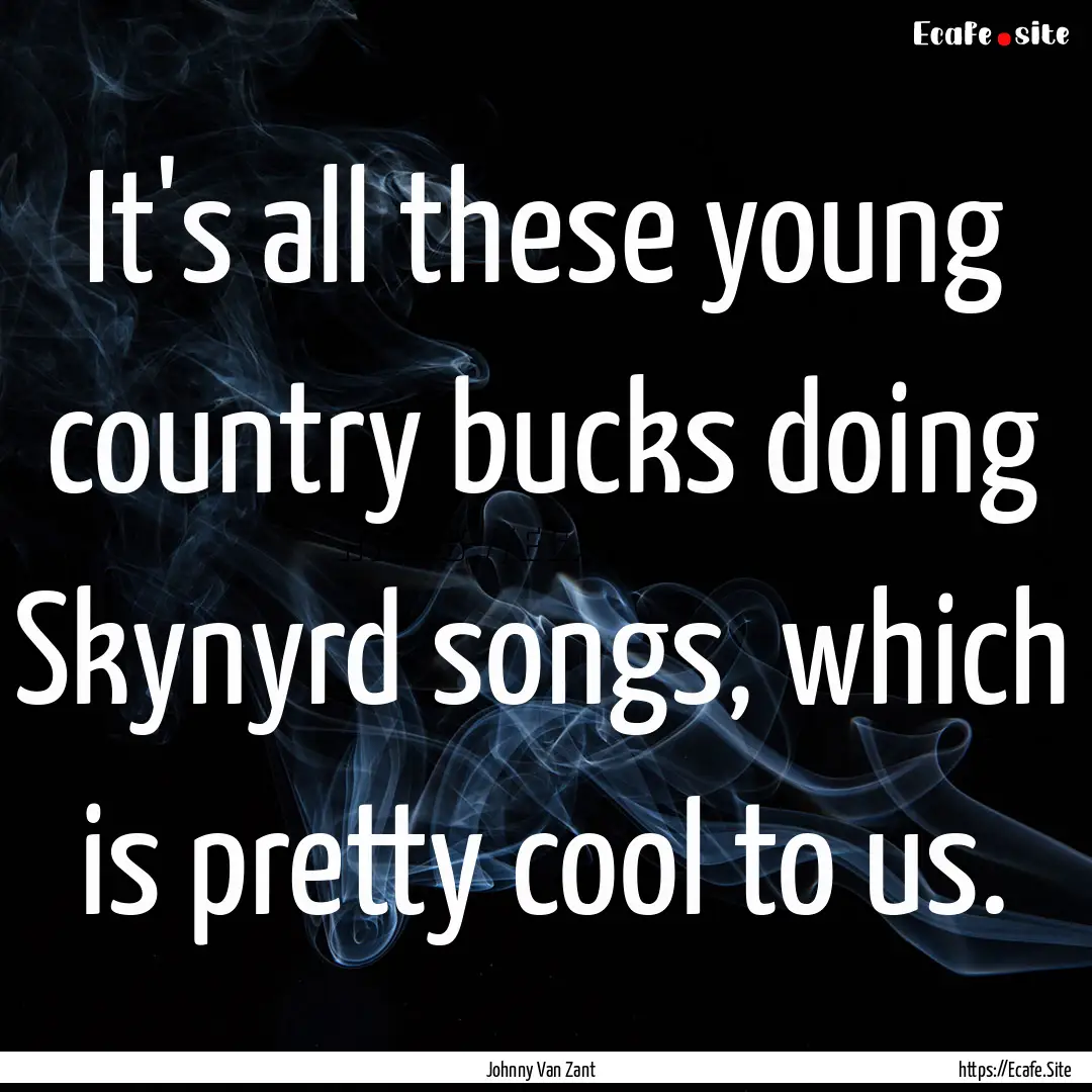 It's all these young country bucks doing.... : Quote by Johnny Van Zant