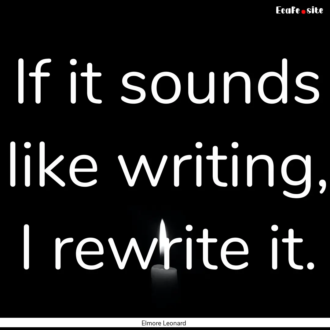 If it sounds like writing, I rewrite it. : Quote by Elmore Leonard