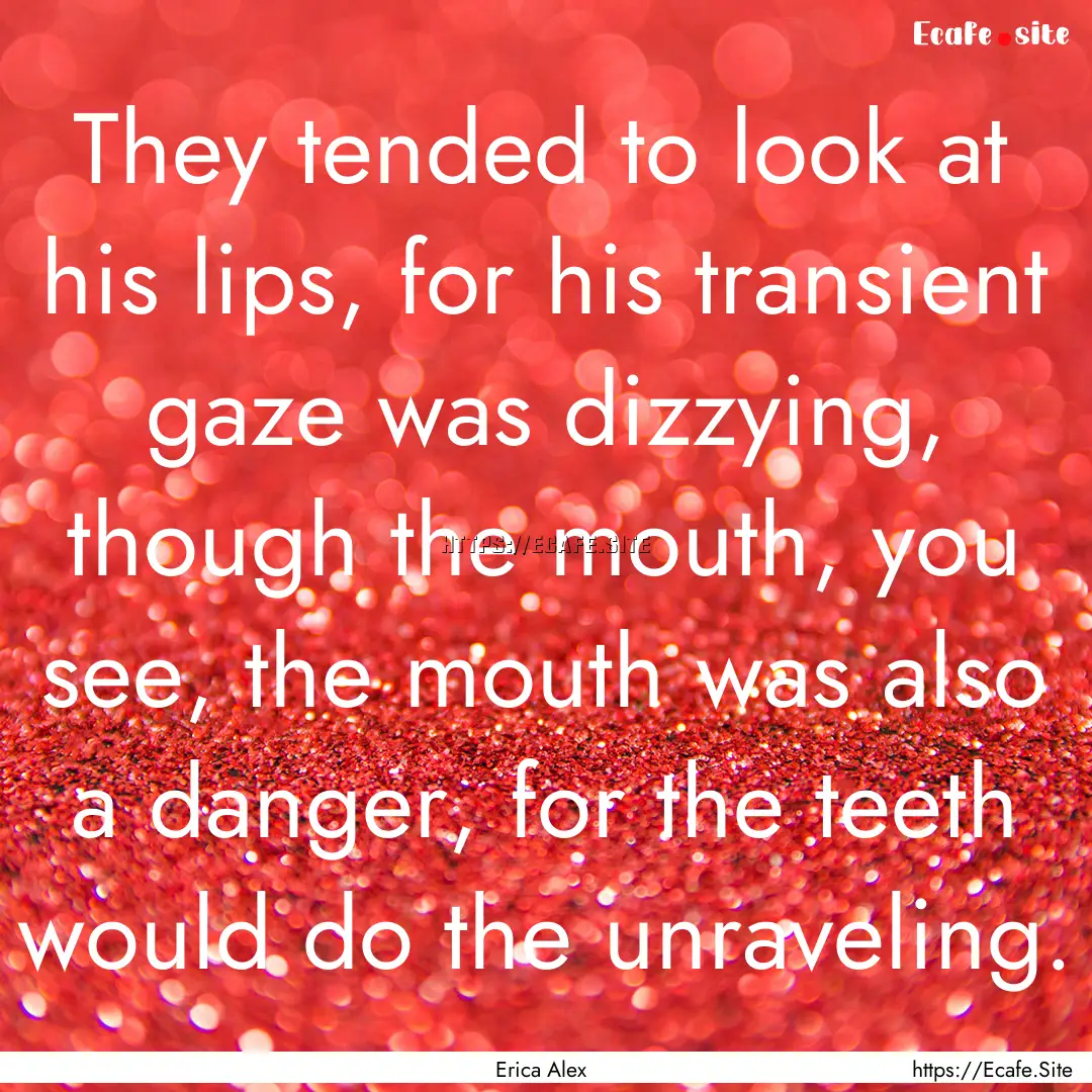 They tended to look at his lips, for his.... : Quote by Erica Alex